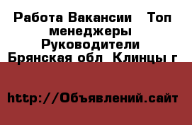 Работа Вакансии - Топ-менеджеры, Руководители. Брянская обл.,Клинцы г.